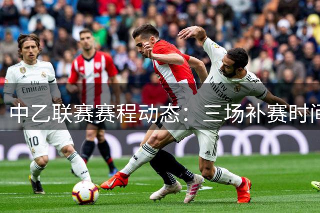 中乙联赛赛程动态：三场补赛时间确定 两场关键战调整