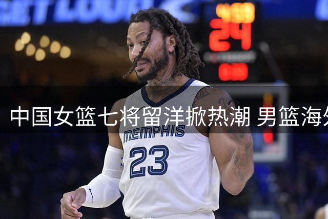 中国女篮七将留洋掀热潮 男篮海外逐梦为何屡屡碰壁？