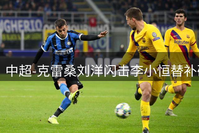 中超-克雷桑刘洋闪击李小恒替补破门 泰山3-1送海牛6连败