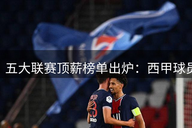 五大联赛顶薪榜单出炉：西甲球员平均薪资居首