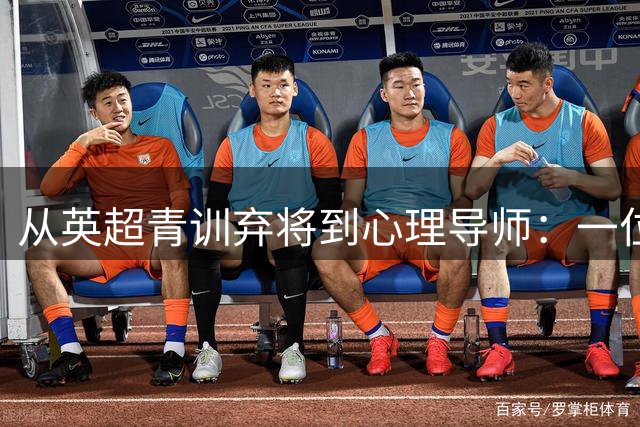 从英超青训弃将到心理导师：一位足球追梦者的涅槃之旅