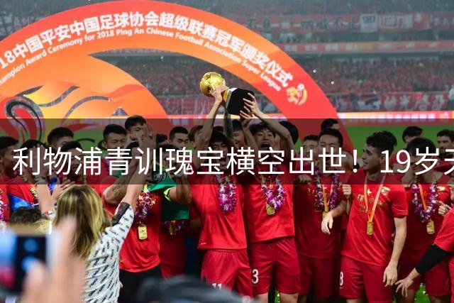 利物浦青训瑰宝横空出世！19岁天才中场季前赛征服新帅