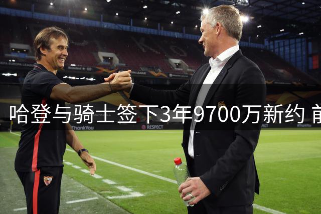 哈登与骑士签下3年9700万新约 前份合同为快船2年8150万