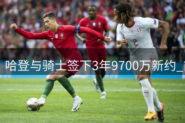 哈登与骑士签下3年9700万新约 前份合同为快船2年8150万