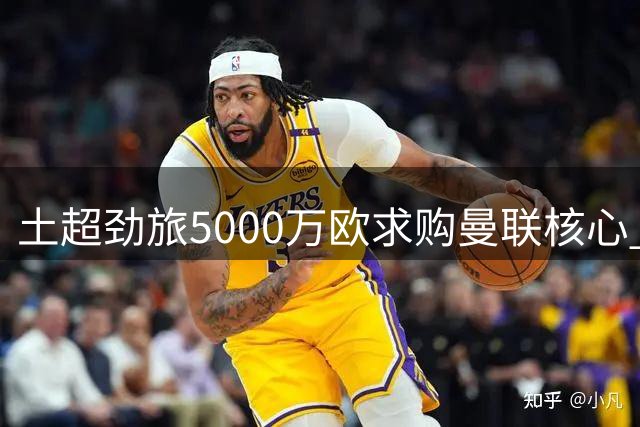 土超劲旅5000万欧求购曼联核心 红魔面临队长续约危机