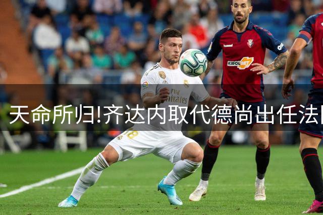 天命所归!齐达内取代德尚出任法国队主帅,姆巴佩转发海报:欢迎回家!
