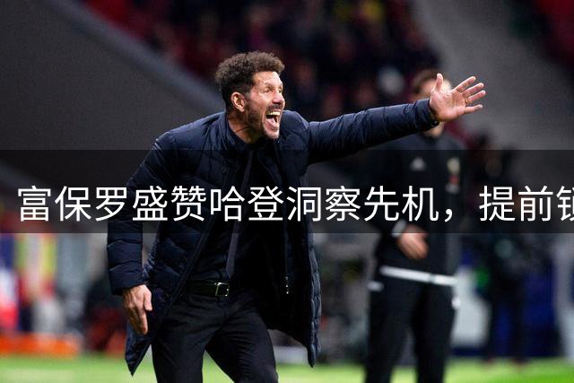 富保罗盛赞哈登洞察先机，提前锁定三年合约