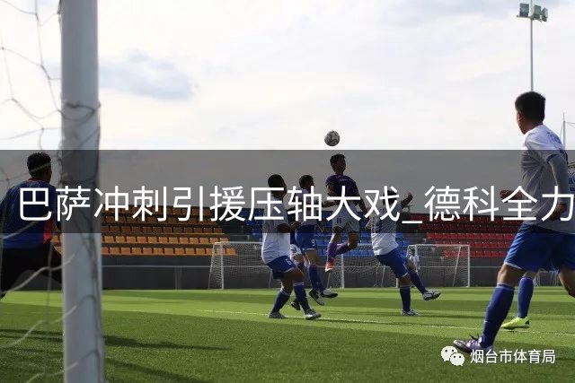 巴萨冲刺引援压轴大戏 德科全力锁定世界杯冠军级后卫