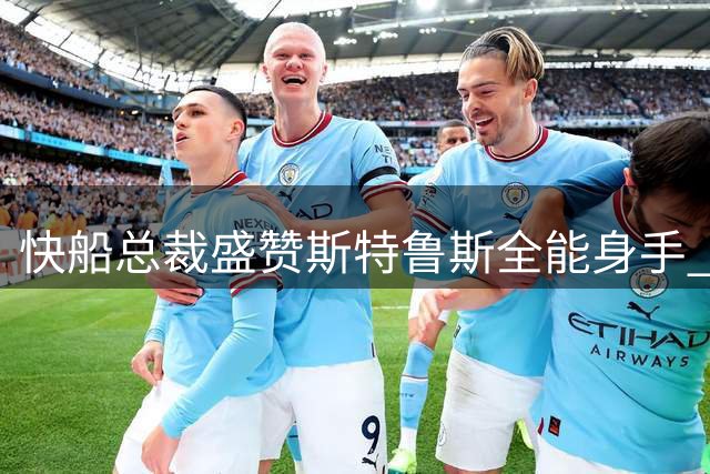 快船总裁盛赞斯特鲁斯全能身手 称其完美适配球队体系