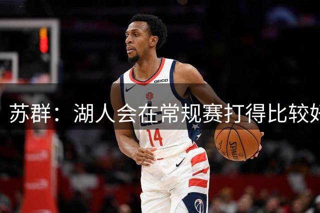 苏群：湖人会在常规赛打得比较好看 但经不起季后赛检验