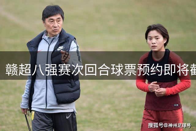 赣超八强赛次回合球票预约即将截止 晋级悬念待解