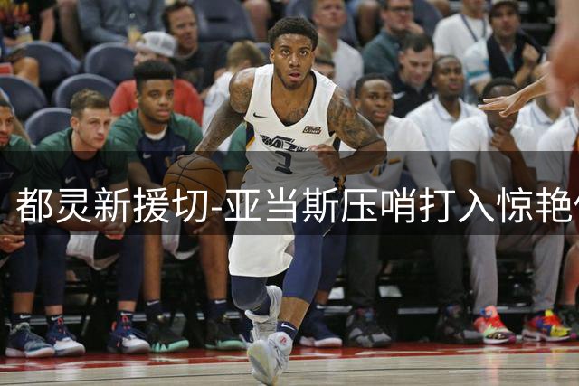 都灵新援切-亚当斯压哨打入惊艳倒钩仍难救主