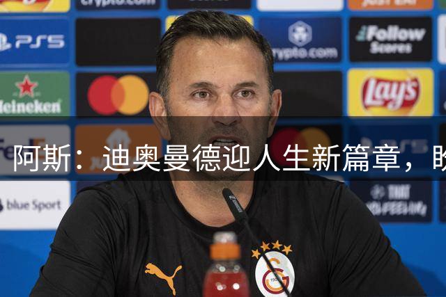 阿斯：迪奥曼德迎人生新篇章，盼成世界最佳告慰妹妹