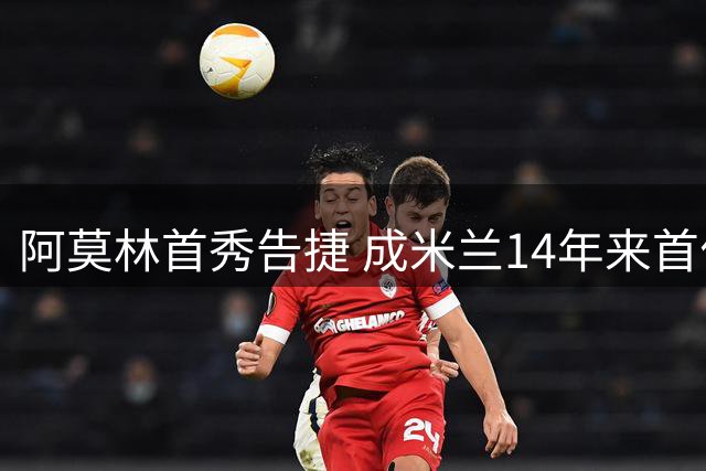 阿莫林首秀告捷 成米兰14年来首位开门红外教