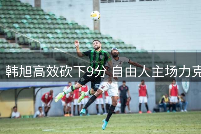 韩旭高效砍下9分 自由人主场力克狂热